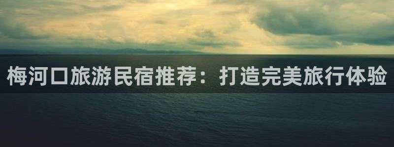 球盟会手机版登录|梅河口旅游民宿推荐：打造完美旅行体验