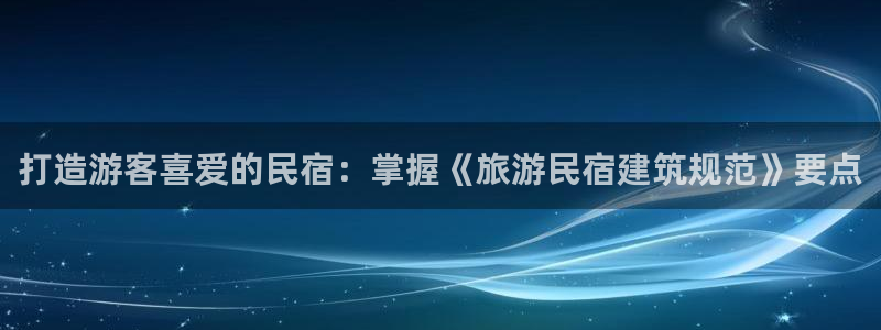 球盟会是正规平台吗|打造游客喜爱的民宿：掌握《旅游民宿建筑规范》要点