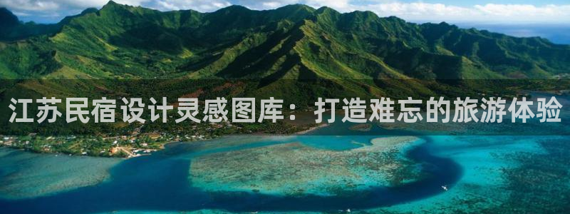 球盟会体育平台|江苏民宿设计灵感图库：打造难忘的旅游体验